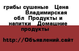 грибы сушеные › Цена ­ 5 000 - Владимирская обл. Продукты и напитки » Домашние продукты   